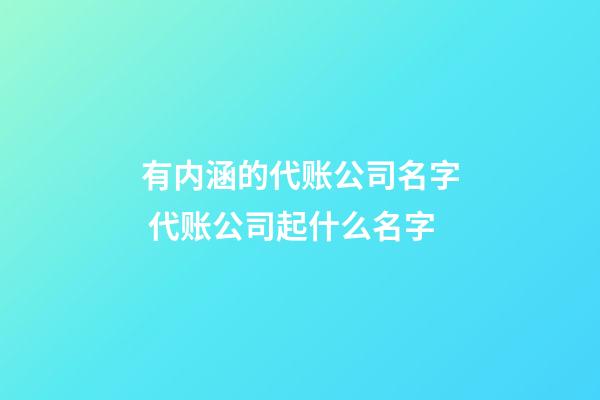 有内涵的代账公司名字 代账公司起什么名字-第1张-公司起名-玄机派